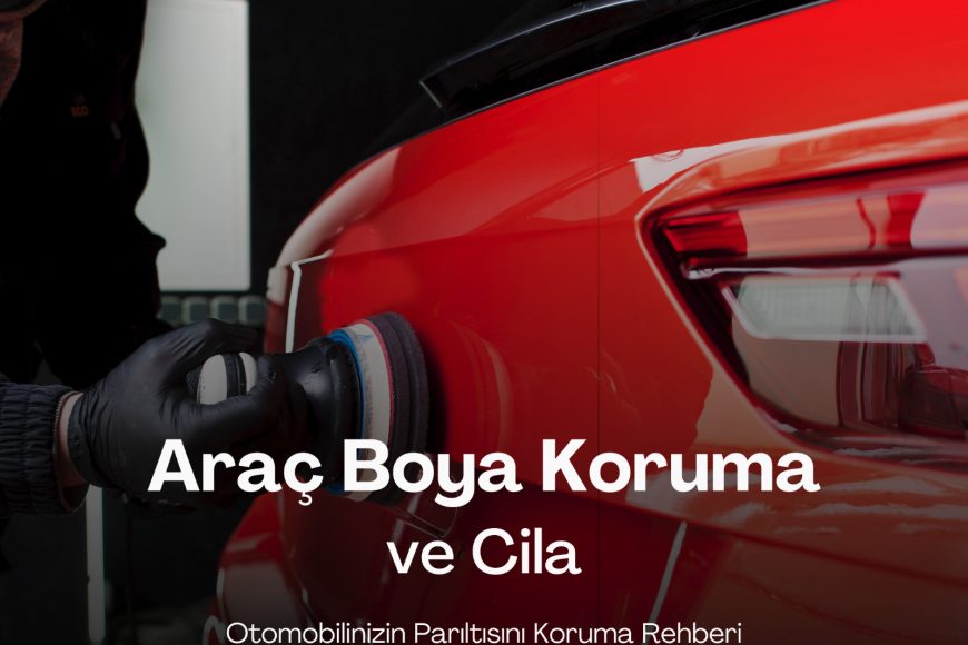 Araç Boya Koruma ve Cila: Otomobilinizin Parıltısını Koruma Rehberi