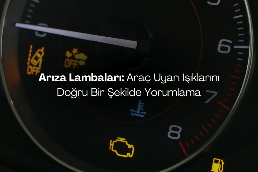 Arıza Lambaları: Araç Uyarı Işıklarını Doğru Bir Şekilde Yorumlama