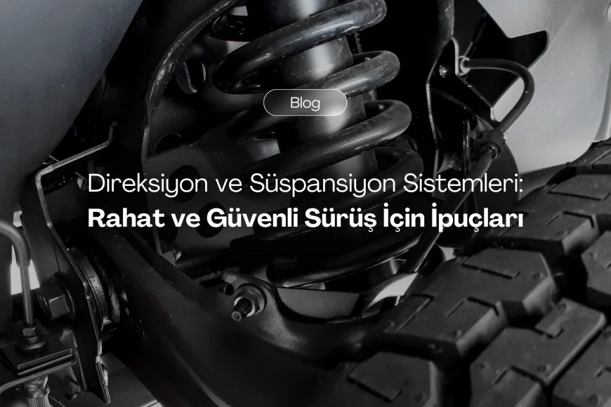 Direksiyon ve Süspansiyon Sistemleri: Rahat ve Güvenli Sürüş İçin İpuçları